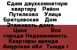 Сдам двухкомнатную квартиру › Район ­ Путилково › Улица ­ Братцевская › Дом ­ 12 › Этажность дома ­ 17 › Цена ­ 35 000 - Все города Недвижимость » Квартиры аренда   . Амурская обл.,Тында г.